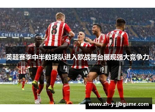 英超赛季中半数球队进入欧战舞台展现强大竞争力