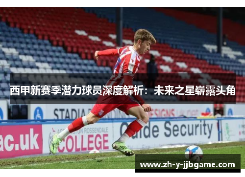 西甲新赛季潜力球员深度解析：未来之星崭露头角
