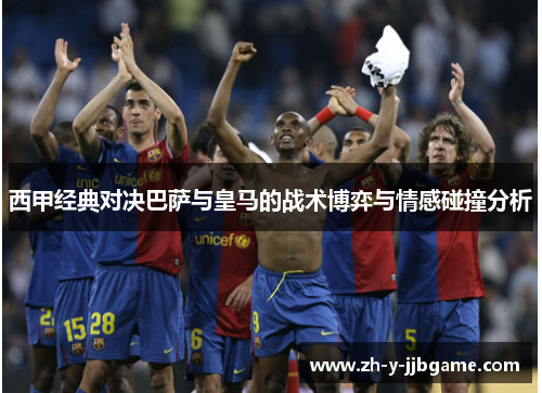 西甲经典对决巴萨与皇马的战术博弈与情感碰撞分析