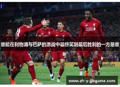 谁能在利物浦与巴萨的激战中最终笑到最后胜利的一方是谁