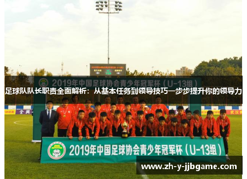 足球队队长职责全面解析：从基本任务到领导技巧一步步提升你的领导力