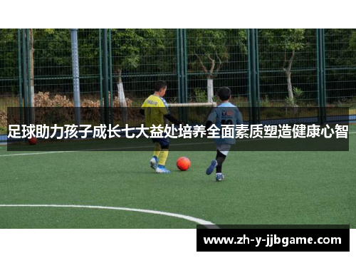 足球助力孩子成长七大益处培养全面素质塑造健康心智