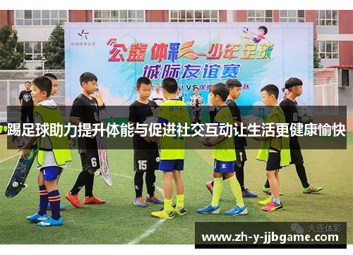 踢足球助力提升体能与促进社交互动让生活更健康愉快