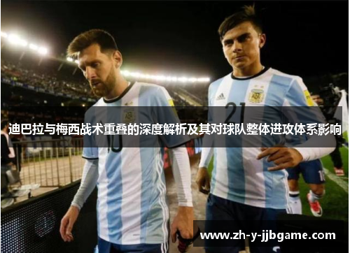 迪巴拉与梅西战术重叠的深度解析及其对球队整体进攻体系影响