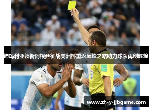 迪玛利亚领衔阿根廷征战美洲杯重返巅峰之路助力球队再创辉煌