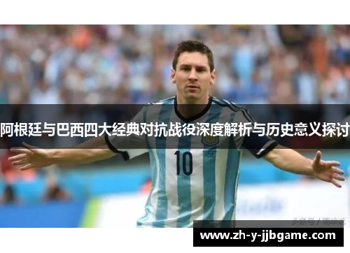 阿根廷与巴西四大经典对抗战役深度解析与历史意义探讨