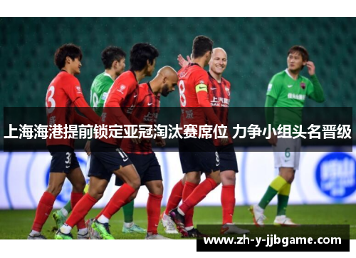 上海海港提前锁定亚冠淘汰赛席位 力争小组头名晋级