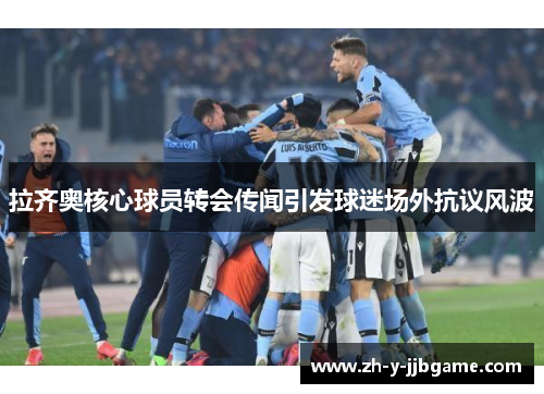 拉齐奥核心球员转会传闻引发球迷场外抗议风波