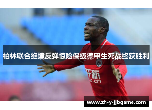 柏林联合绝境反弹惊险保级德甲生死战终获胜利