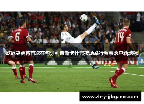 欧冠决赛将首次在匈牙利普斯卡什竞技场举行赛事落户新地标