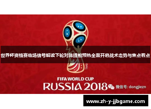 世界杯资格赛临场信号解读下轮对阵提前预热全面开启战术走势与焦点看点 世界杯资格赛临场信号解读下轮对阵提前预热全面开启战术走势与焦点看点