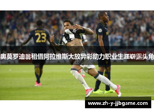 奥莫罗迪翁租借阿拉维斯大放异彩助力职业生涯崭露头角 奥莫罗迪翁租借阿拉维斯大放异彩助力职业生涯崭露头角