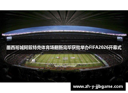 墨西哥城阿兹特克体育场翻新完毕获批举办FIFA2026开幕式 墨西哥城阿兹特克体育场翻新完毕获批举办FIFA2026开幕式
