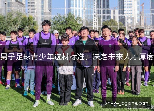 男子足球青少年选材标准，决定未来人才厚度