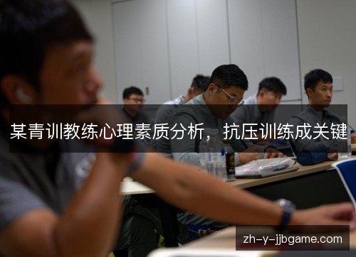 某青训教练心理素质分析，抗压训练成关键